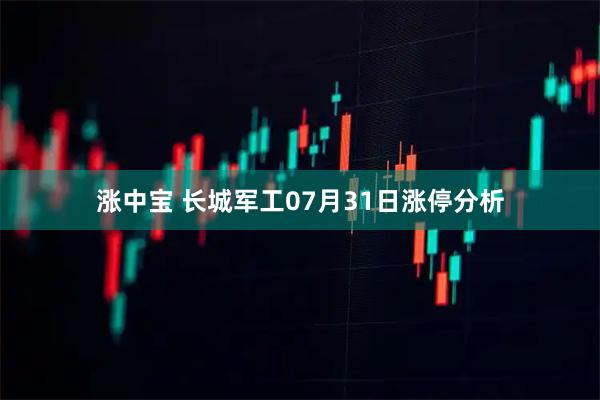 涨中宝 长城军工07月31日涨停分析